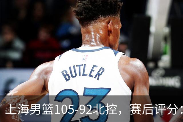 上海男篮105-92北控，赛后评分：2人满分 麦基优秀 张镇麟越打越好